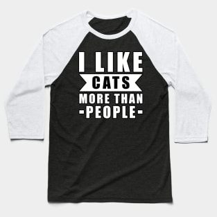 I Like Cats More Than I Like People - Funny Cat - Quote Baseball T-Shirt